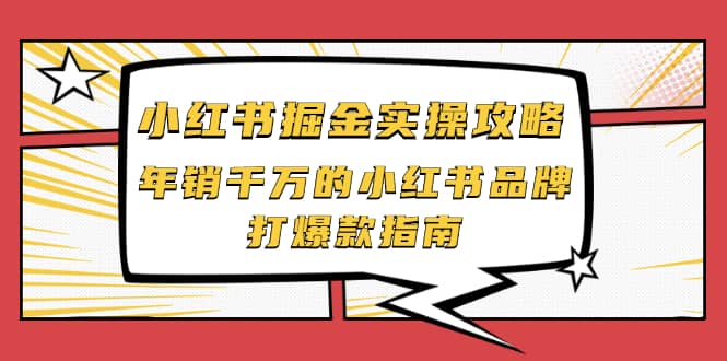 小红书掘金实操攻略，年销千万的小红书品牌打爆款指南副业联盟-网创项目资源站-副业项目-创业项目-搞钱项目副业联盟