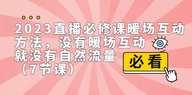 2023直播·必修课暖场互动方法，没有暖场互动，就没有自然流量（7节课）副业联盟-网创项目资源站-副业项目-创业项目-搞钱项目副业联盟