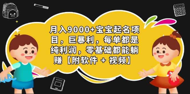 月入9000+宝宝起名项目，巨暴利 每单都是纯利润，0基础躺赚【附软件+视频】副业联盟-网创项目资源站-副业项目-创业项目-搞钱项目副业联盟