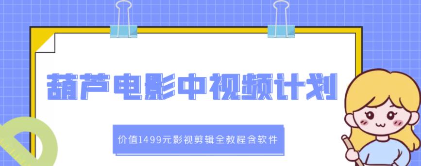 葫芦电影中视频解说教学：价值1499元影视剪辑全教程含软件副业联盟-网创项目资源站-副业项目-创业项目-搞钱项目副业联盟