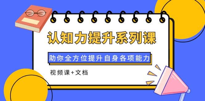 认知力提升系列课：助你全方位提升自身各项能力（视频课+文档）副业联盟-网创项目资源站-副业项目-创业项目-搞钱项目副业联盟