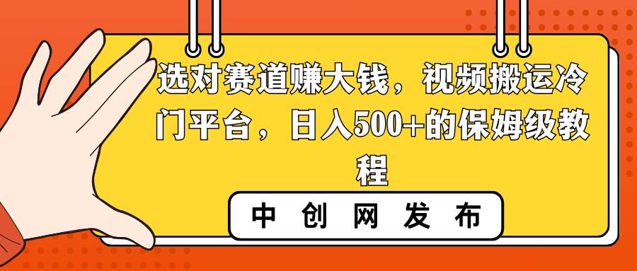 选对赛道赚大钱，视频搬运冷门平台，日入500+的保姆级教程副业联盟-网创项目资源站-副业项目-创业项目-搞钱项目副业联盟