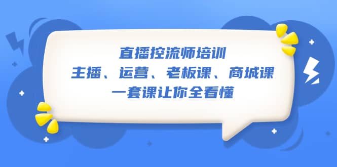 直播·控流师培训：主播、运营、老板课、商城课，一套课让你全看懂副业联盟-网创项目资源站-副业项目-创业项目-搞钱项目副业联盟