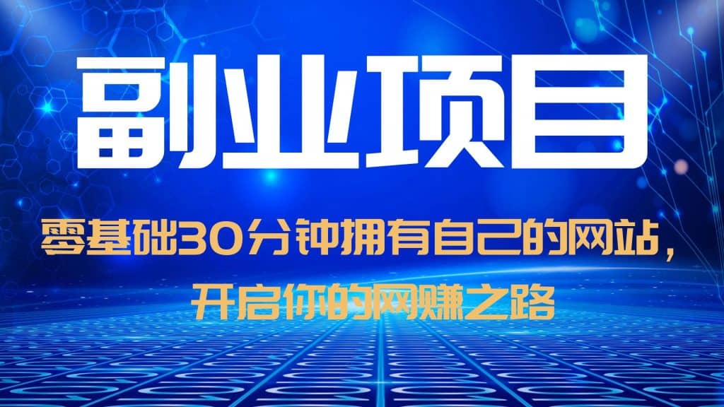 零基础30分钟拥有自己的网站，日赚1000+，开启你的网赚之路（教程+源码）副业联盟-网创项目资源站-副业项目-创业项目-搞钱项目副业联盟