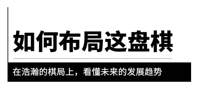 某公众号付费文章《如何布局这盘棋》在浩瀚的棋局上，看懂未来的发展趋势副业联盟-网创项目资源站-副业项目-创业项目-搞钱项目副业联盟