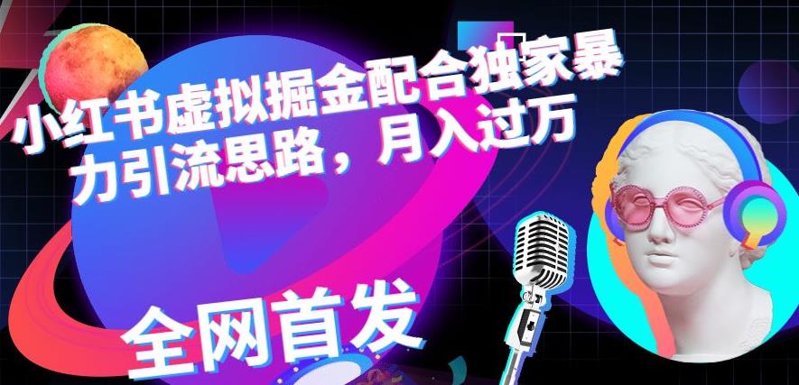 小红书虚拟掘金配合独家首发暴力引流思路，月入过万【揭秘】副业联盟-网创项目资源站-副业项目-创业项目-搞钱项目副业联盟