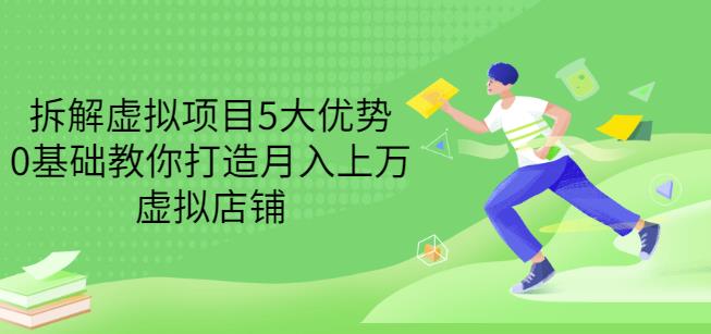 拆解虚拟项目5大优势，0基础教你打造月入上万虚拟店铺（无水印）副业联盟-网创项目资源站-副业项目-创业项目-搞钱项目副业联盟