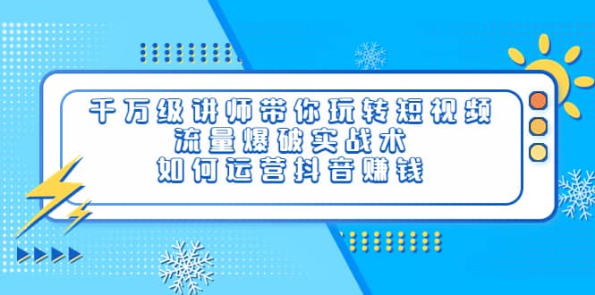 千万级讲师带你玩转短视频，流量爆破实战术，如何运营抖音赚钱副业联盟-网创项目资源站-副业项目-创业项目-搞钱项目副业联盟