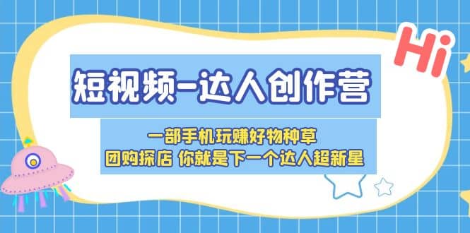 短视频-达人创作营 一部手机玩赚好物种草 团购探店 你就是下一个达人超新星副业联盟-网创项目资源站-副业项目-创业项目-搞钱项目副业联盟