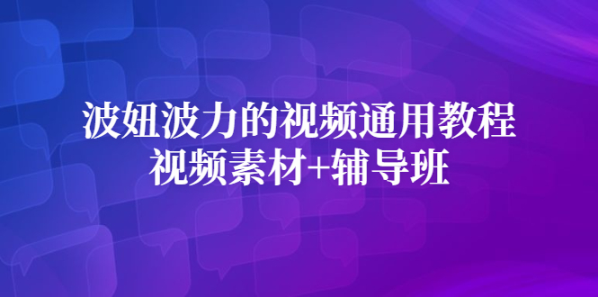 波妞波力的视频通用教程+视频素材+辅导班副业联盟-网创项目资源站-副业项目-创业项目-搞钱项目副业联盟