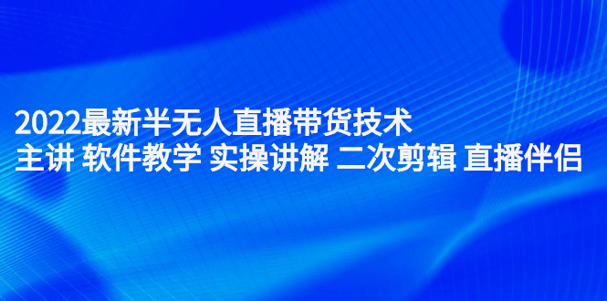 2022最新半无人直播带货技术：主讲 软件教学 实操讲解 二次剪辑 直播伴侣副业联盟-网创项目资源站-副业项目-创业项目-搞钱项目副业联盟