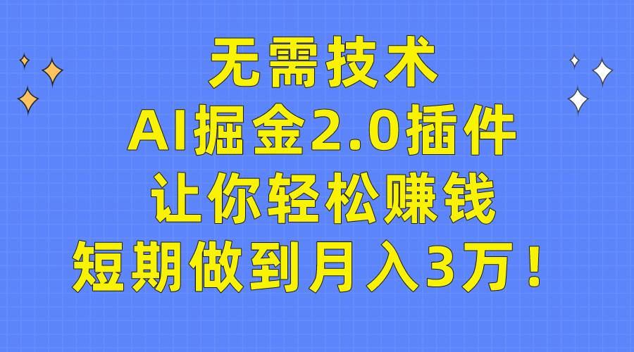 无需技术，AI掘金2.0插件让你轻松赚钱，短期做到月入3万！副业联盟-网创项目资源站-副业项目-创业项目-搞钱项目副业联盟
