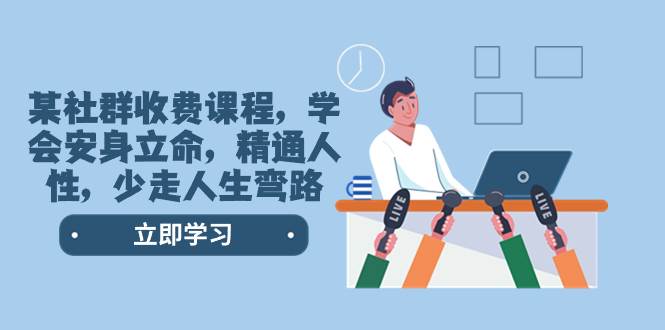 某社群收费课程，学会安身立命，精通人性，少走人生弯路（77节课）副业联盟-网创项目资源站-副业项目-创业项目-搞钱项目副业联盟