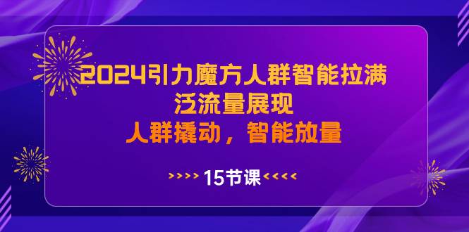 2024引力魔方人群智能拉满，泛流量展现，人群撬动，智能放量副业联盟-网创项目资源站-副业项目-创业项目-搞钱项目副业联盟