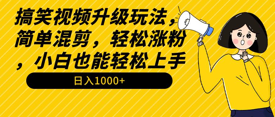 搞笑视频升级玩法，简单混剪，轻松涨粉，小白也能上手，日入1000+教程+素材副业联盟-网创项目资源站-副业项目-创业项目-搞钱项目副业联盟