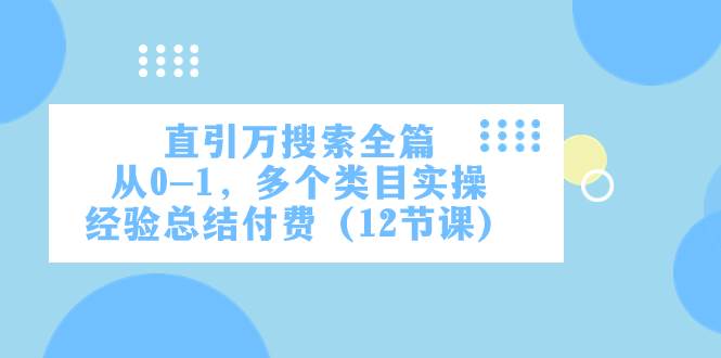 直引万·搜索全篇，从0-1，多个类目实操经验总结付费（12节课）副业联盟-网创项目资源站-副业项目-创业项目-搞钱项目副业联盟