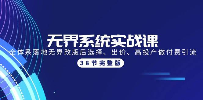 无界系统实战课：全体系落地无界改版后选择、出价、高投产做付费引流-38节副业联盟-网创项目资源站-副业项目-创业项目-搞钱项目副业联盟
