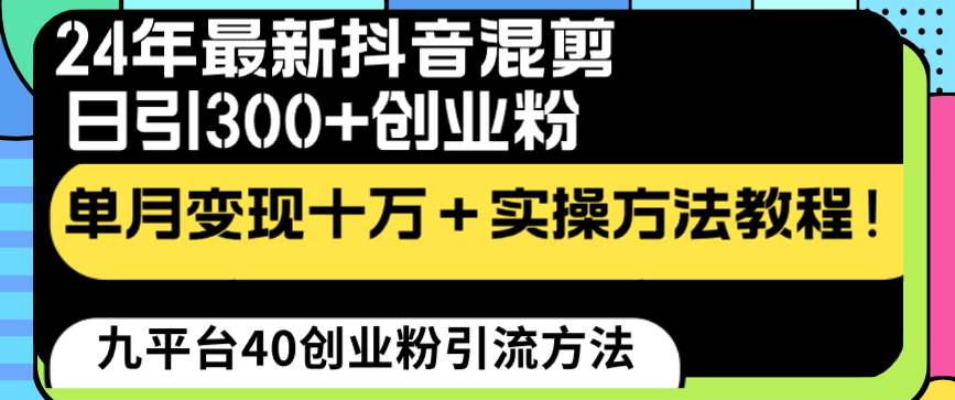24年最新抖音混剪日引300+创业粉“割韭菜”单月变现十万+实操教程！副业联盟-网创项目资源站-副业项目-创业项目-搞钱项目副业联盟