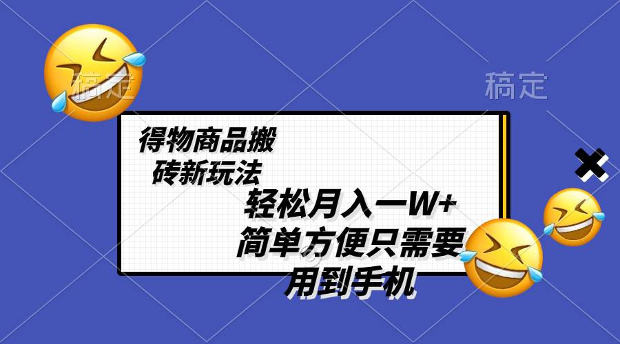 轻松月入一W+，得物商品搬砖新玩法，简单方便 一部手机即可 不需要剪辑制作副业联盟-网创项目资源站-副业项目-创业项目-搞钱项目副业联盟