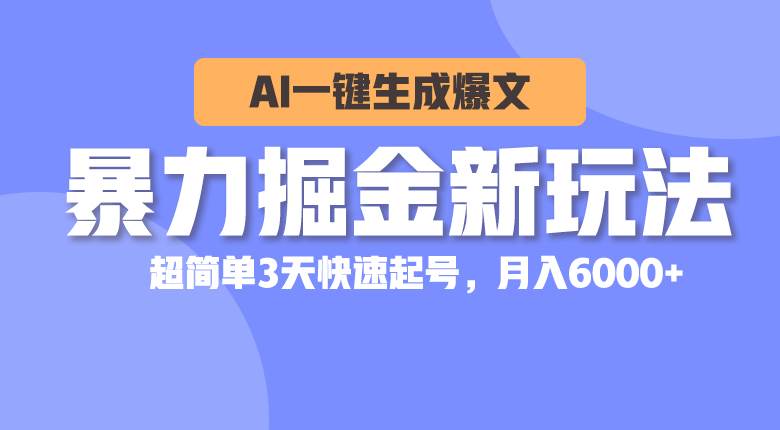 暴力掘金新玩法，AI一键生成爆文，超简单3天快速起号，月入6000+副业联盟-网创项目资源站-副业项目-创业项目-搞钱项目副业联盟