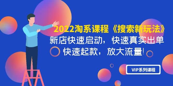 2022淘系课程《搜索新玩法》新店快速启动 快速真实出单 快速起款 放大流量副业联盟-网创项目资源站-副业项目-创业项目-搞钱项目副业联盟