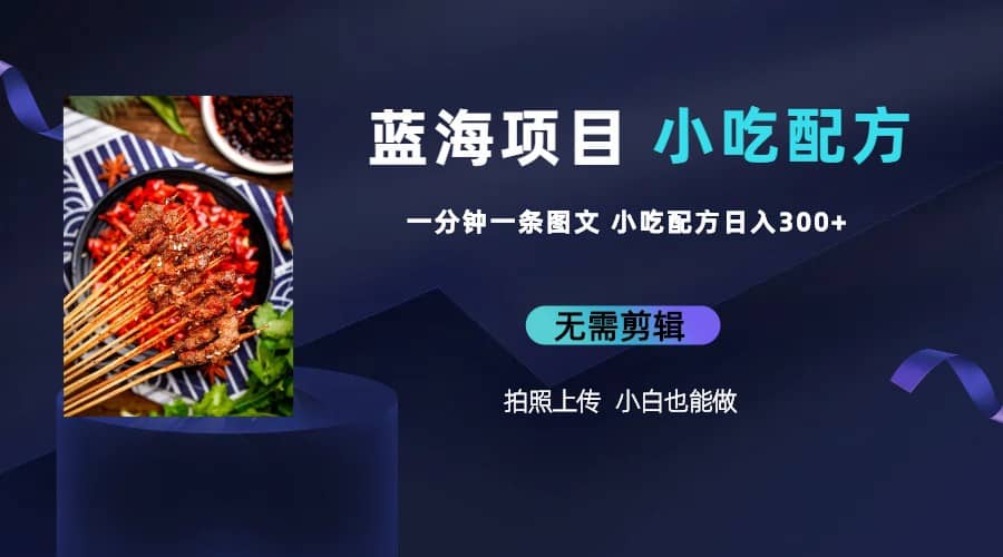 蓝海项目一分钟一条图文作品-日入300+小吃配方项目（附 684G小吃配方）副业联盟-网创项目资源站-副业项目-创业项目-搞钱项目副业联盟