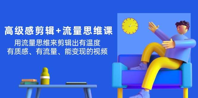 高级感 剪辑+流量思维：用流量思维剪辑出有温度/有质感/有流量/能变现视频副业联盟-网创项目资源站-副业项目-创业项目-搞钱项目副业联盟