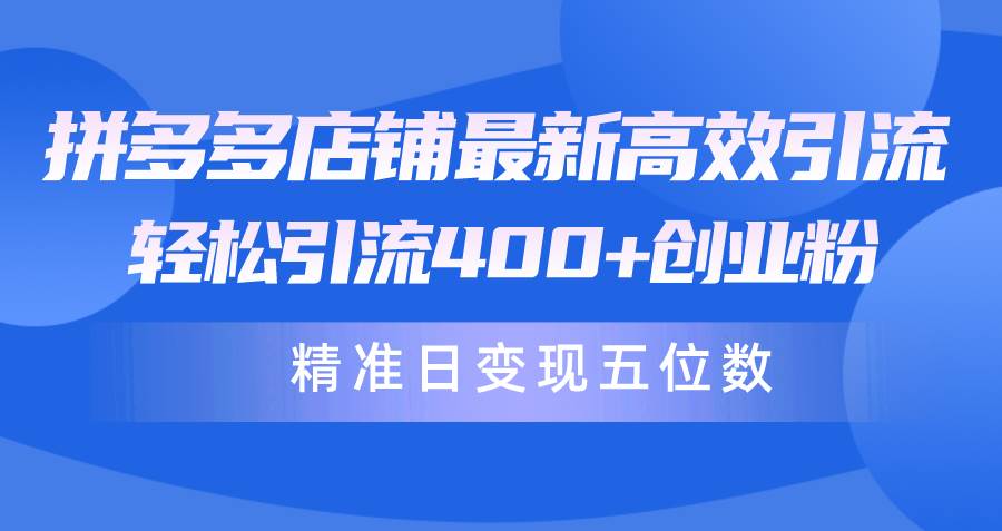 拼多多店铺最新高效引流术，轻松引流400+创业粉，精准日变现五位数！副业联盟-网创项目资源站-副业项目-创业项目-搞钱项目副业联盟