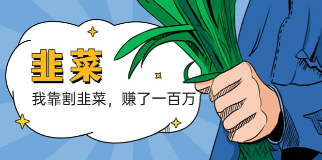 我靠割韭菜 赚了一百万副业联盟-网创项目资源站-副业项目-创业项目-搞钱项目副业联盟
