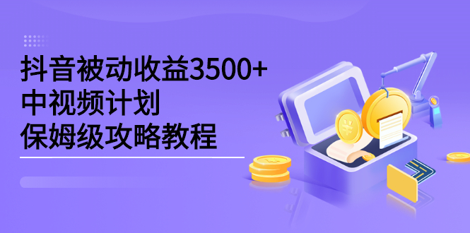 抖音被动收益3500+，中视频计划保姆级攻略教程副业联盟-网创项目资源站-副业项目-创业项目-搞钱项目副业联盟