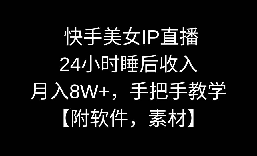 快手美女IP直播，24小时睡后收入，月入8W+，手把手教学【附软件，素材】副业联盟-网创项目资源站-副业项目-创业项目-搞钱项目副业联盟