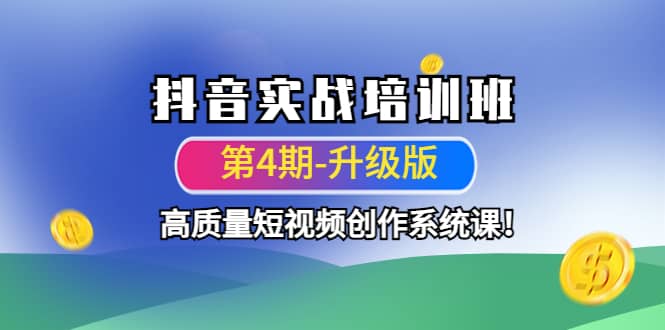 抖音实战培训班（第4期-升级板）高质量短视频创作系统课副业联盟-网创项目资源站-副业项目-创业项目-搞钱项目副业联盟