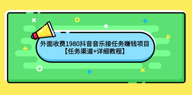 外面收费1980抖音音乐接任务赚钱项目【任务渠道+详细教程】副业联盟-网创项目资源站-副业项目-创业项目-搞钱项目副业联盟