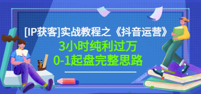 星盒[IP获客]实战教程之《抖音运营》3小时纯利过万0-1起盘完整思路价值498副业联盟-网创项目资源站-副业项目-创业项目-搞钱项目副业联盟