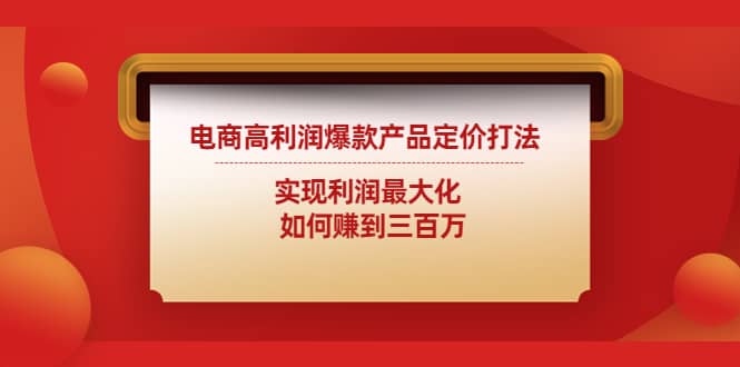 电商高利润爆款产品定价打法：实现利润最大化副业联盟-网创项目资源站-副业项目-创业项目-搞钱项目副业联盟