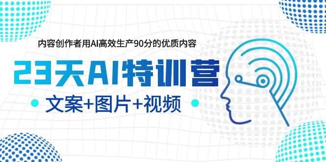 23天AI创作特训营，如何利用AI高效生产90分的优质内容（更新）副业联盟-网创项目资源站-副业项目-创业项目-搞钱项目副业联盟