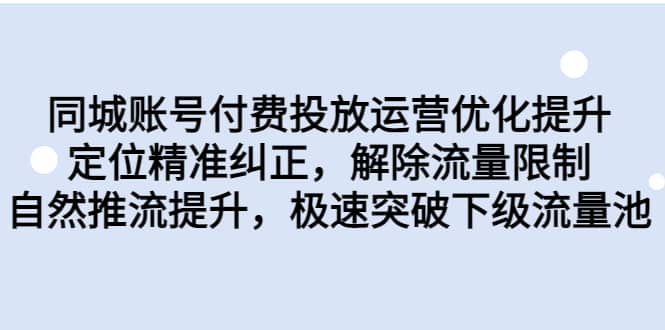 同城账号付费投放运营优化提升，定位精准纠正，解除流量限制，自然推流提升，极速突破下级流量池副业联盟-网创项目资源站-副业项目-创业项目-搞钱项目副业联盟