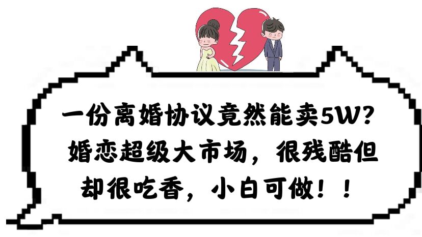 一份离婚协议竟然能卖5W？婚恋超级大市场，很残酷但却很吃香，小白可做副业联盟-网创项目资源站-副业项目-创业项目-搞钱项目副业联盟
