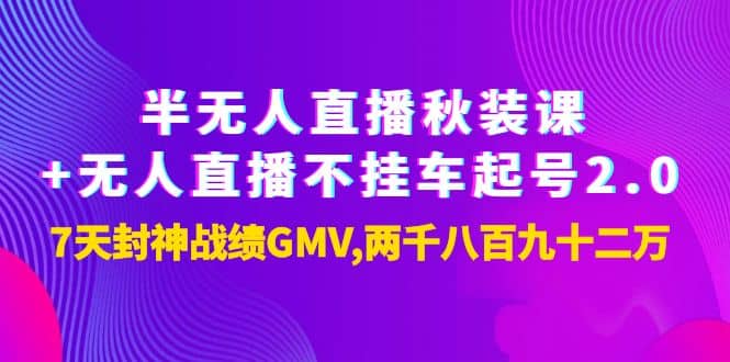 半无人直播秋装课+无人直播不挂车起号2.0：7天封神战绩GMV两千八百九十二万副业联盟-网创项目资源站-副业项目-创业项目-搞钱项目副业联盟