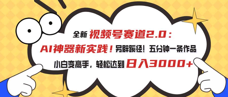 视频号赛道2.0：AI神器新实践！另辟蹊径！五分钟一条作品，小白变高手…副业联盟-网创项目资源站-副业项目-创业项目-搞钱项目副业联盟
