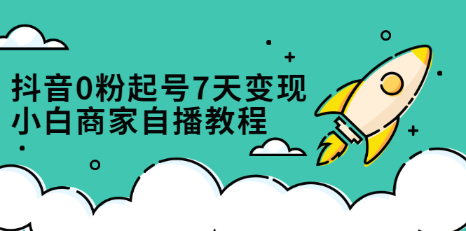 抖音0粉起号7天变现，无需专业的团队，小白商家从0到1自播教程副业联盟-网创项目资源站-副业项目-创业项目-搞钱项目副业联盟
