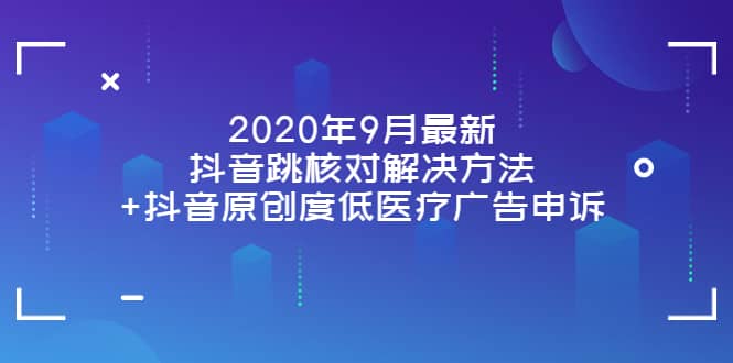 2020年9月最新抖音跳核对解决方法+抖音原创度低医疗广告申诉副业联盟-网创项目资源站-副业项目-创业项目-搞钱项目副业联盟