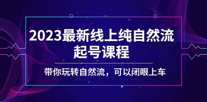 2023最新线上纯自然流起号课程，带你玩转自然流，可以闭眼上车副业联盟-网创项目资源站-副业项目-创业项目-搞钱项目副业联盟