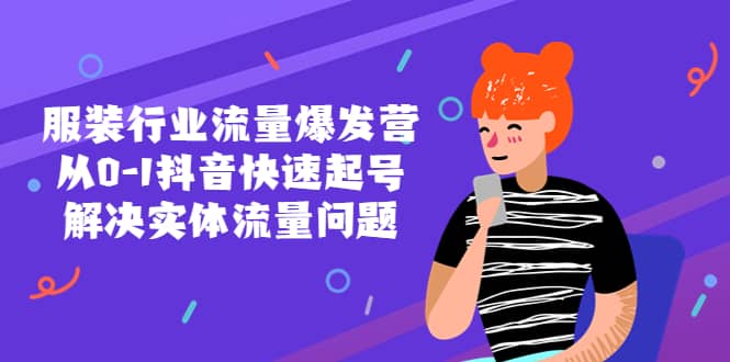 服装行业流量爆发营，从0-1抖音快速起号/解决实体流量问题副业联盟-网创项目资源站-副业项目-创业项目-搞钱项目副业联盟