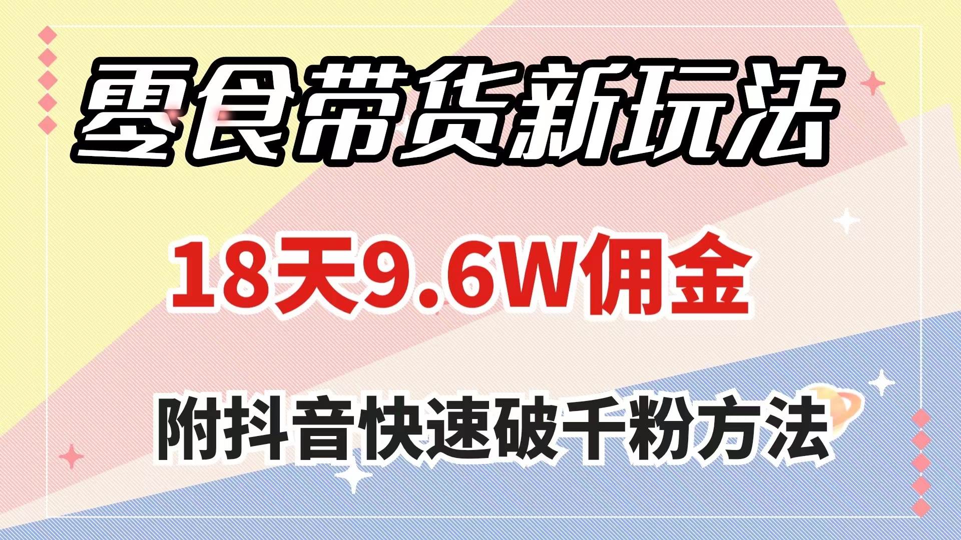 零食带货新玩法，18天9.6w佣金，几分钟一个作品（附快速破千粉方法）副业联盟-网创项目资源站-副业项目-创业项目-搞钱项目副业联盟