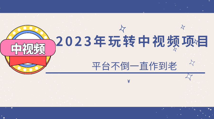 2023一心0基础玩转中视频项目：平台不倒，一直做到老副业联盟-网创项目资源站-副业项目-创业项目-搞钱项目副业联盟