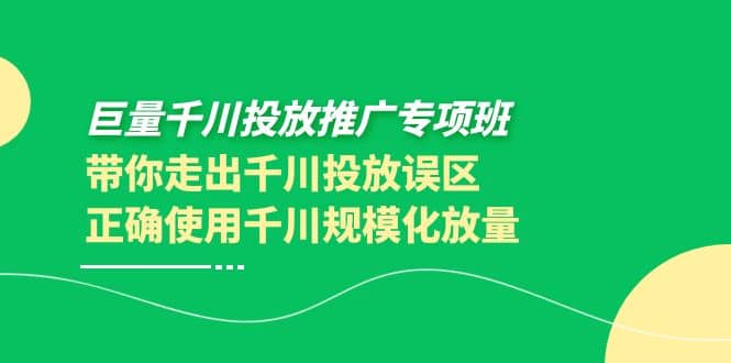 巨量千川投放推广专项班，带你走出千川投放误区正确使用千川规模化放量副业联盟-网创项目资源站-副业项目-创业项目-搞钱项目副业联盟
