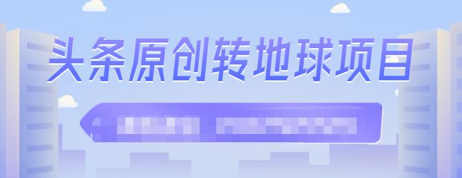 外面收2000大洋的‮条头‬原创转地球项目，单号每天做6-8个视频，收益过百很轻松副业联盟-网创项目资源站-副业项目-创业项目-搞钱项目副业联盟