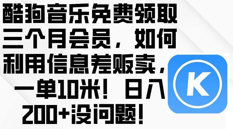 酷狗音乐免费领取三个月会员，利用信息差贩卖，一单10米！日入200+没问题副业联盟-网创项目资源站-副业项目-创业项目-搞钱项目副业联盟