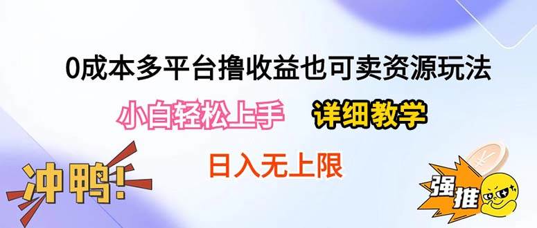 0成本多平台撸收益也可卖资源玩法，小白轻松上手。详细教学日入500+附资源副业联盟-网创项目资源站-副业项目-创业项目-搞钱项目副业联盟